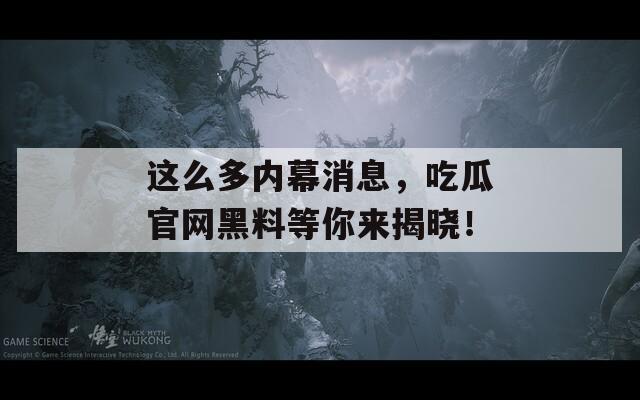这么多内幕消息，吃瓜官网黑料等你来揭晓！  第1张