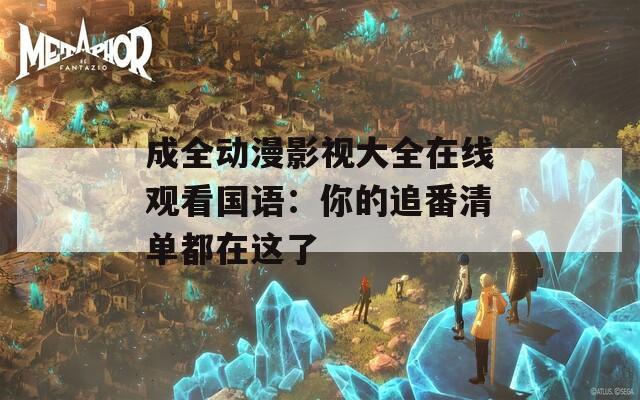 成全动漫影视大全在线观看国语：你的追番清单都在这了  第1张