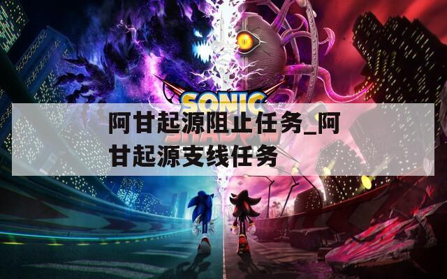 阿甘起源阻止任务_阿甘起源支线任务