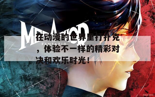 在动漫的世界里打扑克，体验不一样的精彩对决和欢乐时光！
