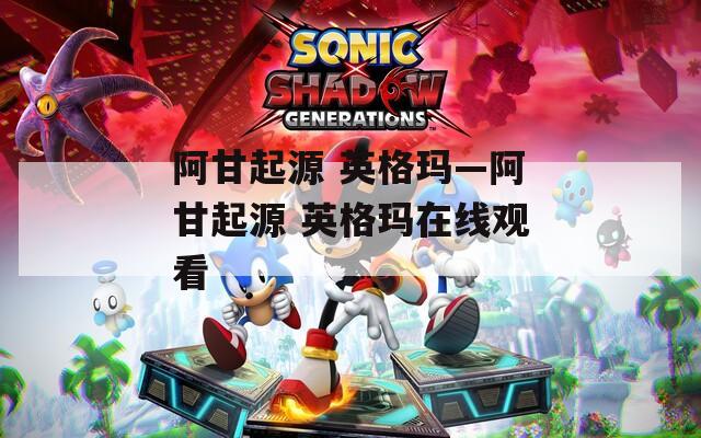 阿甘起源 英格玛—阿甘起源 英格玛在线观看