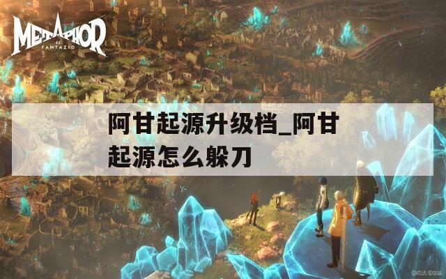 阿甘起源升级档_阿甘起源怎么躲刀  第1张