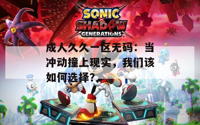 成人久久一区无码：当冲动撞上现实，我们该如何选择？  第1张