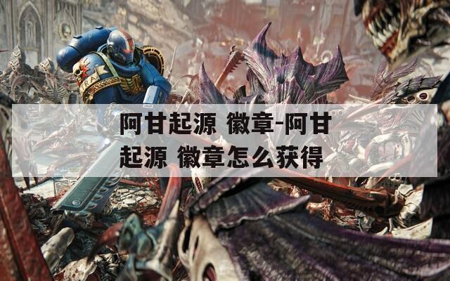阿甘起源 徽章-阿甘起源 徽章怎么获得