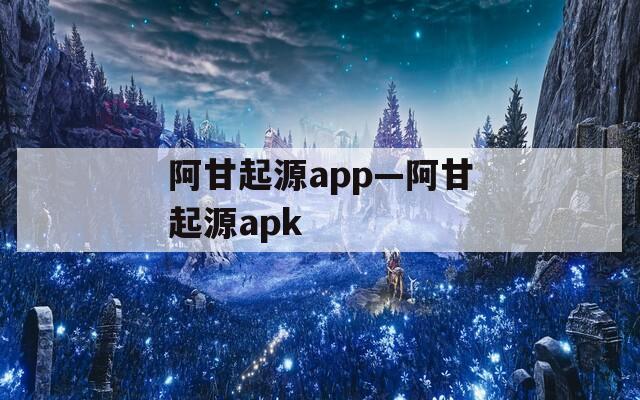 阿甘起源app—阿甘起源apk