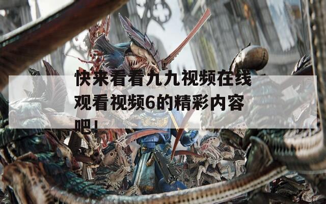 快来看看九九视频在线观看视频6的精彩内容吧！  第1张