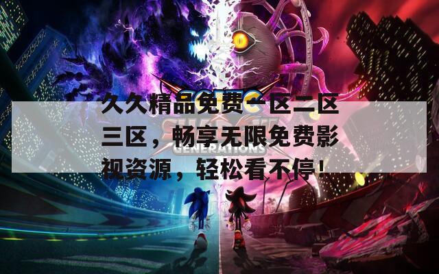久久精品免费一区二区三区，畅享无限免费影视资源，轻松看不停！  第1张