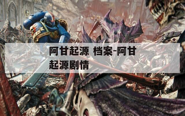 阿甘起源 档案-阿甘起源剧情