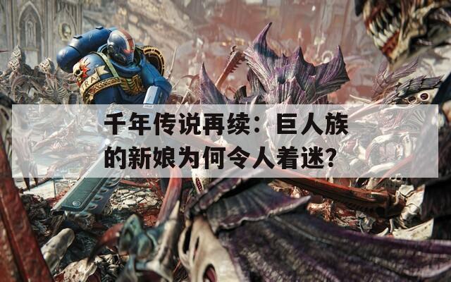 千年传说再续：巨人族的新娘为何令人着迷？  第1张