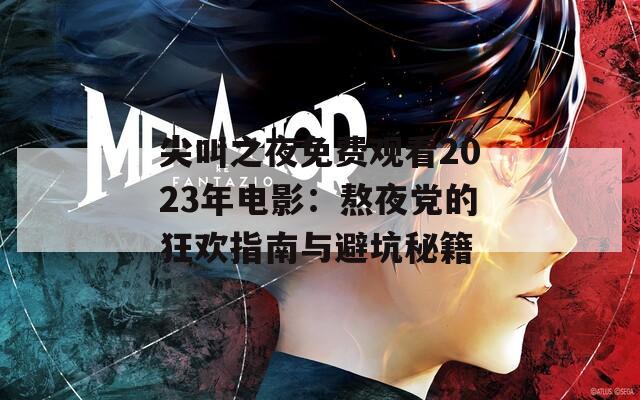 尖叫之夜免费观看2023年电影：熬夜党的狂欢指南与避坑秘籍