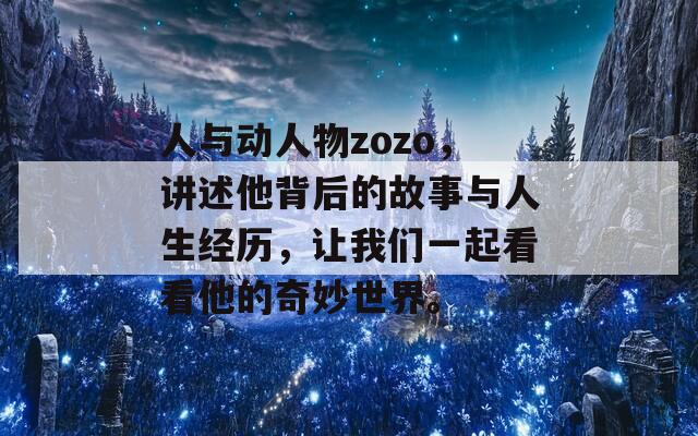 人与动人物zozo，讲述他背后的故事与人生经历，让我们一起看看他的奇妙世界。  第1张