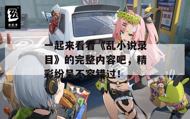 一起来看看《乱小说录目》的完整内容吧，精彩纷呈不容错过！