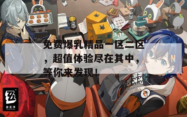 免费爆乳精品一区二区，超值体验尽在其中，等你来发现！  第1张