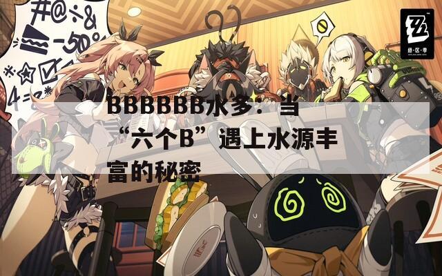 BBBBBB水多：当“六个B”遇上水源丰富的秘密