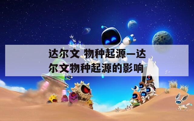 达尔文 物种起源—达尔文物种起源的影响  第1张