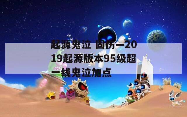 起源鬼泣 固伤—2019起源版本95级超一线鬼泣加点  第1张