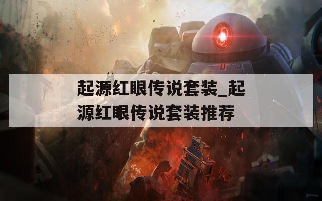 起源红眼传说套装_起源红眼传说套装推荐
