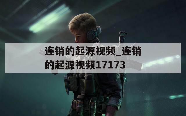连销的起源视频_连销的起源视频17173