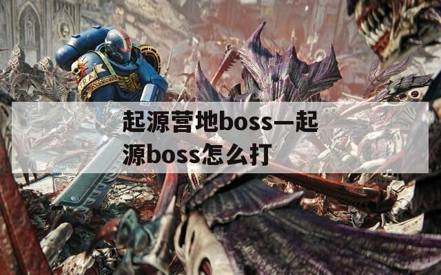 起源营地boss—起源boss怎么打