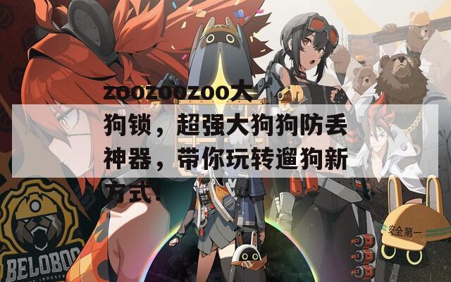 zoozoozoo大狗锁，超强大狗狗防丢神器，带你玩转遛狗新方式！  第1张