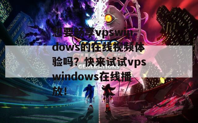 想要畅享vpswindows的在线视频体验吗？快来试试vpswindows在线播放！