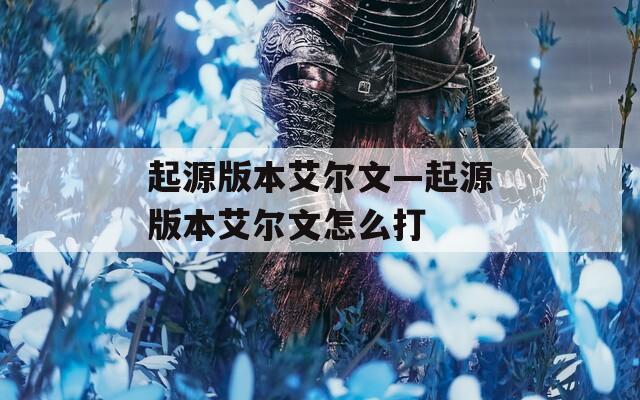 起源版本艾尔文—起源版本艾尔文怎么打