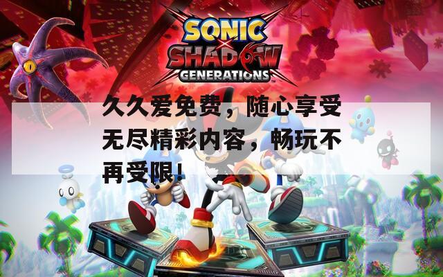 久久爱免费，随心享受无尽精彩内容，畅玩不再受限！