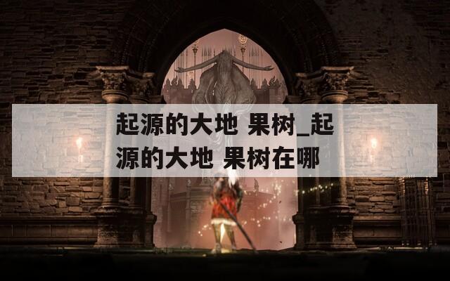 起源的大地 果树_起源的大地 果树在哪