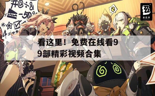 看这里！免费在线看99部精彩视频合集
