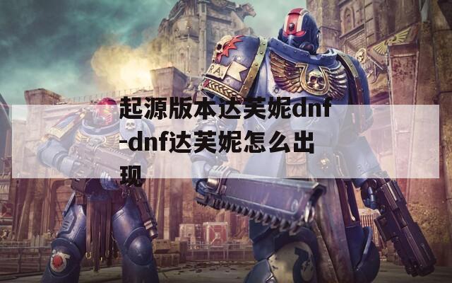 起源版本达芙妮dnf-dnf达芙妮怎么出现  第1张
