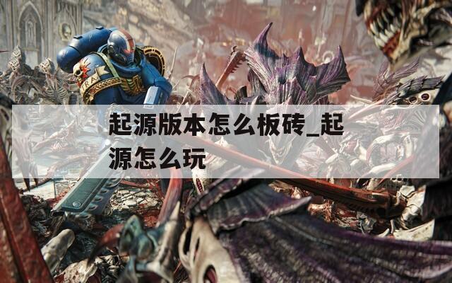 起源版本怎么板砖_起源怎么玩  第1张
