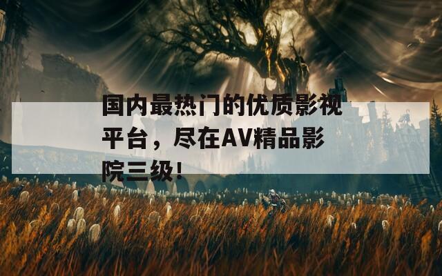 国内最热门的优质影视平台，尽在AV精品影院三级！  第1张