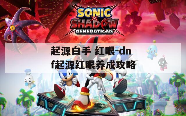 起源白手 红眼-dnf起源红眼养成攻略  第1张