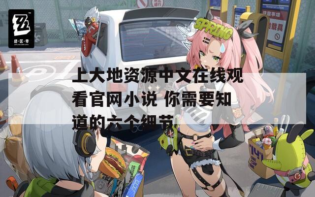 上大地资源中文在线观看官网小说 你需要知道的六个细节