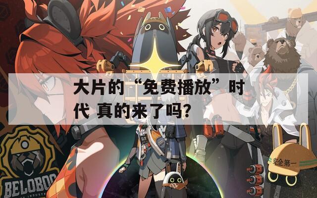 大片的“免费播放”时代 真的来了吗？
