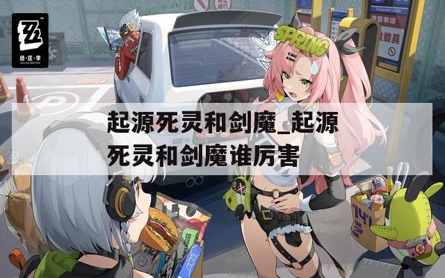 起源死灵和剑魔_起源死灵和剑魔谁厉害