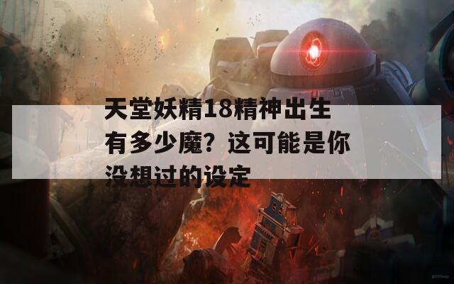 天堂妖精18精神出生有多少魔？这可能是你没想过的设定