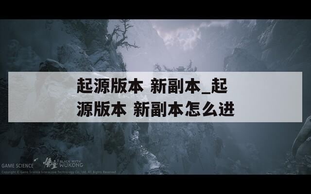 起源版本 新副本_起源版本 新副本怎么进  第1张