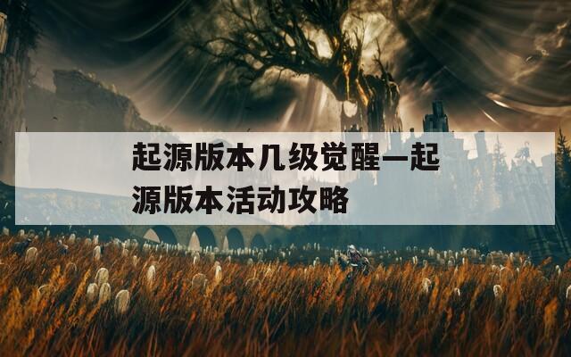 起源版本几级觉醒—起源版本活动攻略  第1张