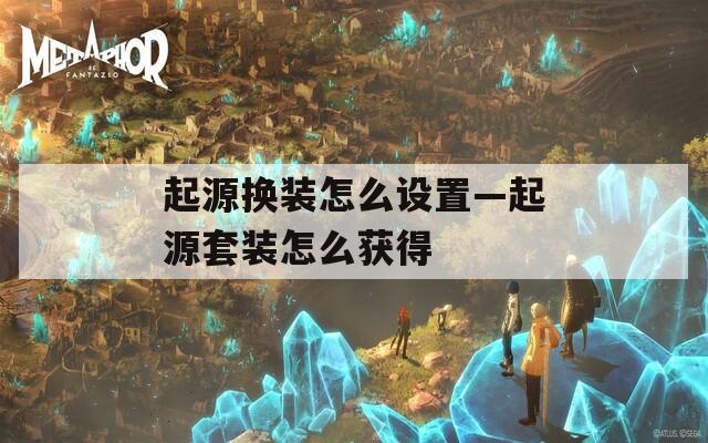 起源换装怎么设置—起源套装怎么获得  第1张
