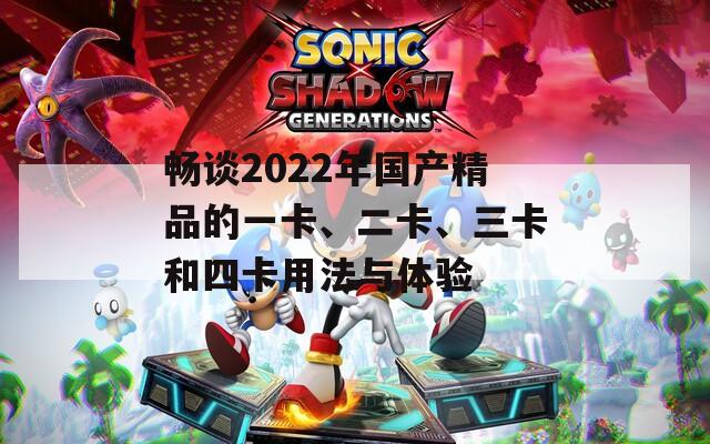 畅谈2022年国产精品的一卡、二卡、三卡和四卡用法与体验