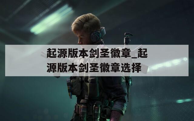 起源版本剑圣徽章_起源版本剑圣徽章选择
