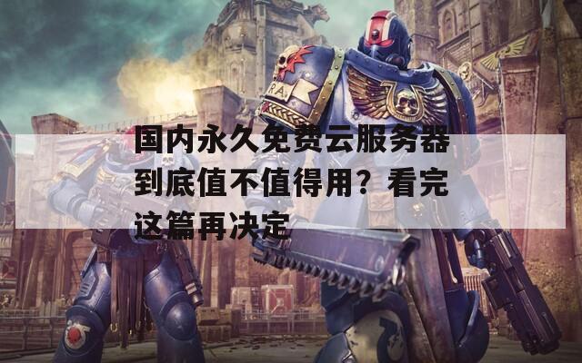 国内永久免费云服务器到底值不值得用？看完这篇再决定