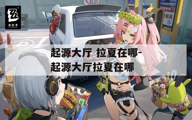 起源大厅 拉夏在哪-起源大厅拉夏在哪  第1张