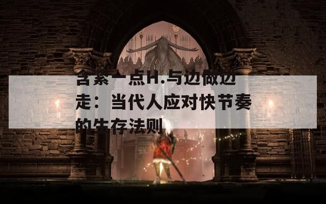 含紧一点H.与边做边走：当代人应对快节奏的生存法则