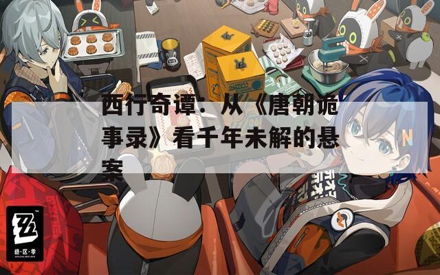 西行奇谭：从《唐朝诡事录》看千年未解的悬案