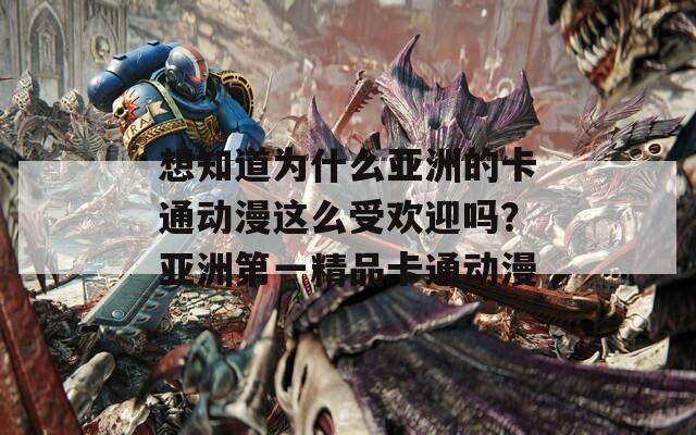 想知道为什么亚洲的卡通动漫这么受欢迎吗？亚洲第一精品卡通动漫