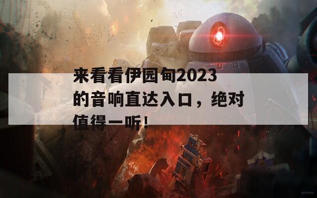 来看看伊园甸2023的音响直达入口，绝对值得一听！