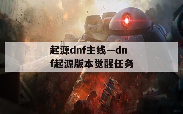 起源dnf主线—dnf起源版本觉醒任务