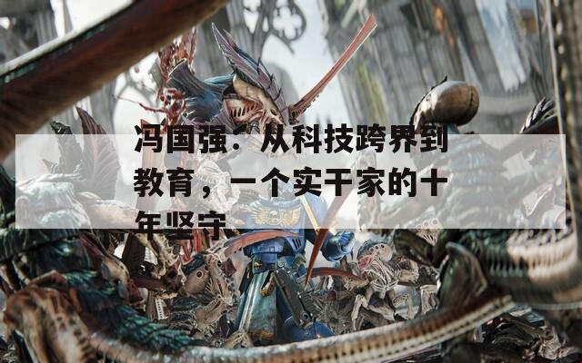 冯国强：从科技跨界到教育，一个实干家的十年坚守  第1张